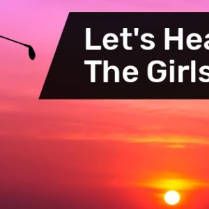 Let’s Hear It For The Girls!